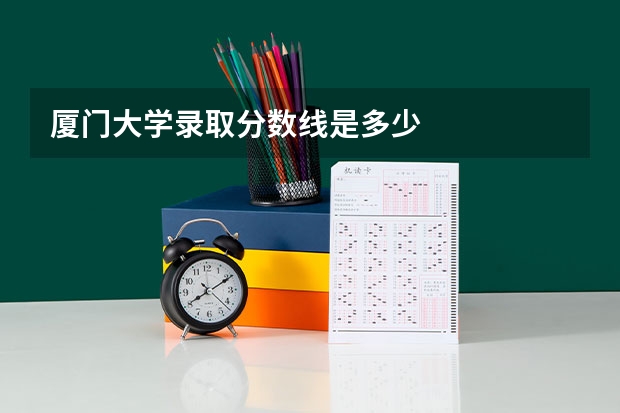 厦门大学录取分数线是多少
