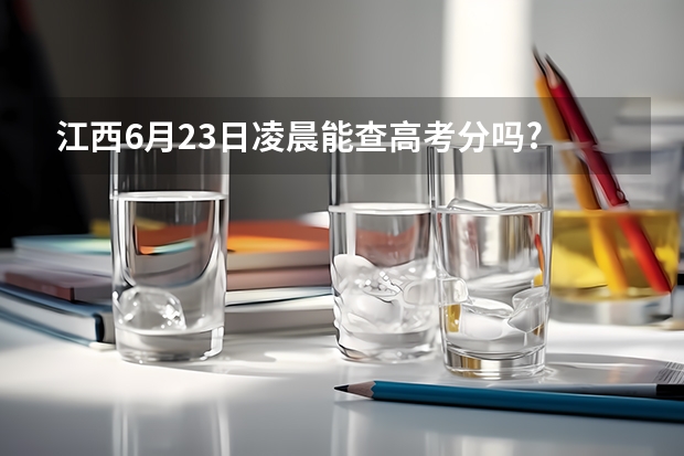 江西6月23日凌晨能查高考分吗?