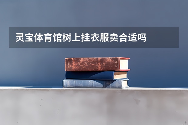 灵宝体育馆树上挂衣服卖合适吗