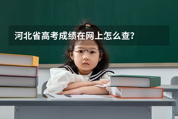 河北省高考成绩在网上怎么查？