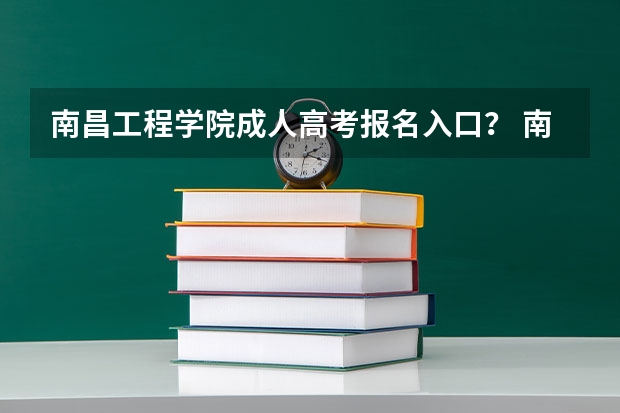 南昌工程学院成人高考报名入口? 南昌交通学院成人高考报名入口?