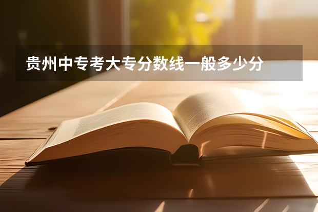 贵州中专考大专分数线一般多少分