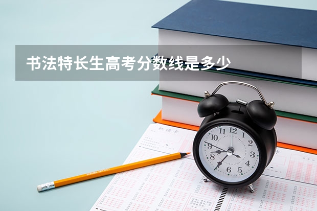 书法特长生高考分数线是多少