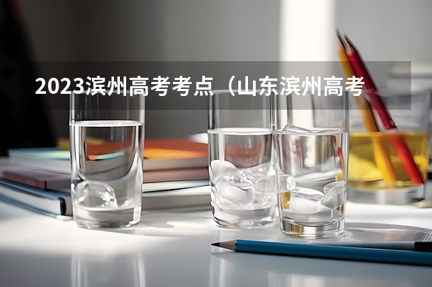 2023滨州高考考点（山东滨州高考时间2023年）