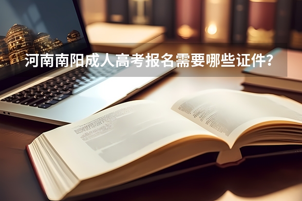河南南阳成人高考报名需要哪些证件？