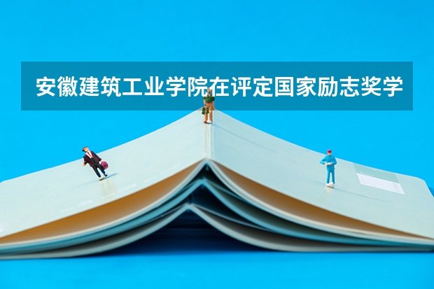 安徽建筑工业学院在评定国家励志奖学金时对家庭贫困审核严吗？专业前三名是不是基本都能被评上？谢谢！