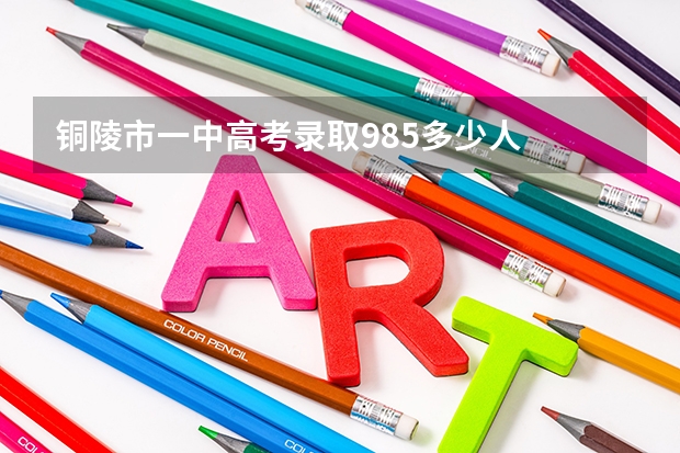铜陵市一中高考录取985多少人