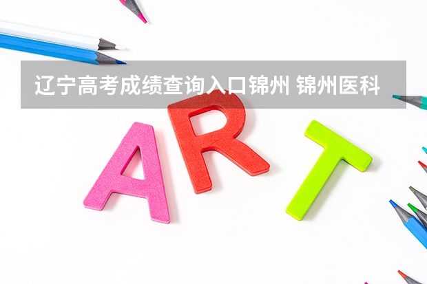 辽宁高考成绩查询入口锦州 锦州医科大学成人高考报名入口?