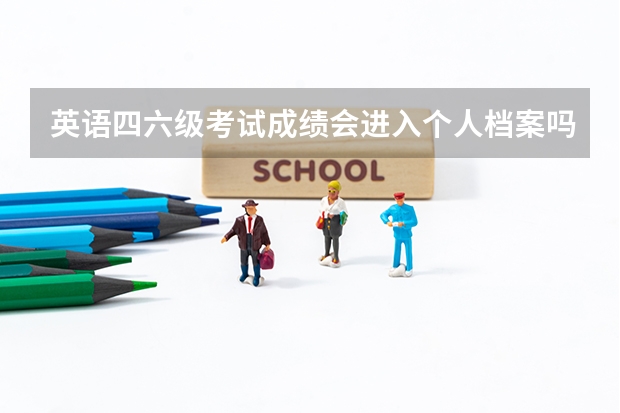 英语四六级考试成绩会进入个人档案吗