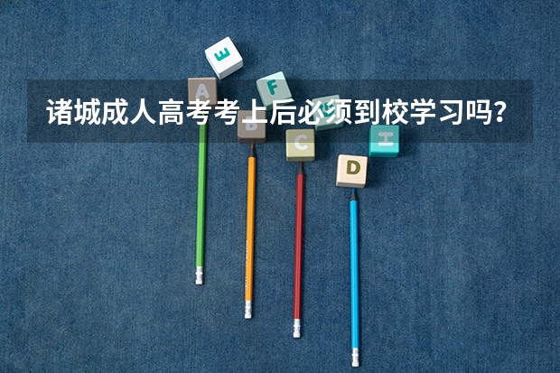 诸城成人高考考上后必须到校学习吗？