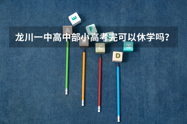 龙川一中高中部小高考完可以休学吗？