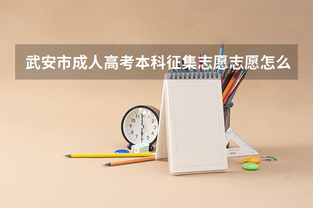 武安市成人高考本科征集志愿志愿怎么填？