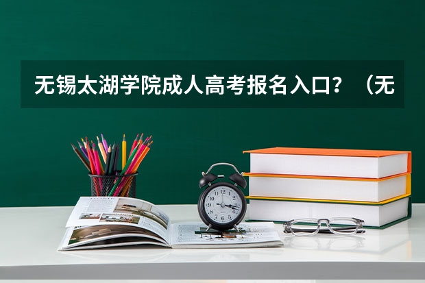 无锡太湖学院成人高考报名入口？（无锡商业职业技术学院的学生在能查询到期末考试成绩啊？）