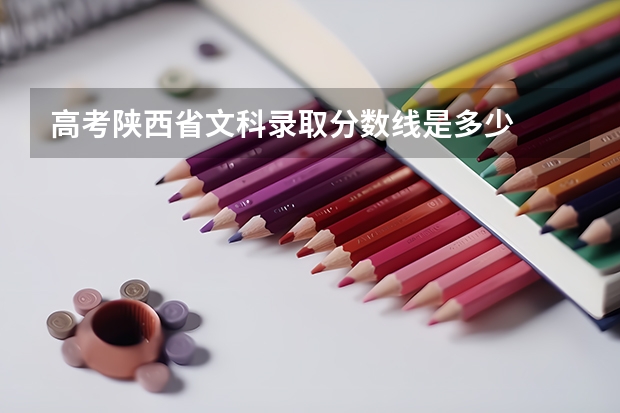 高考陕西省文科录取分数线是多少