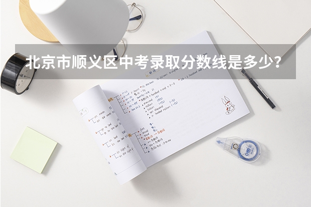 北京市顺义区中考录取分数线是多少？