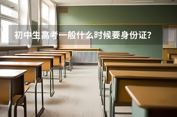 初中生高考一般什么时候要身份证？