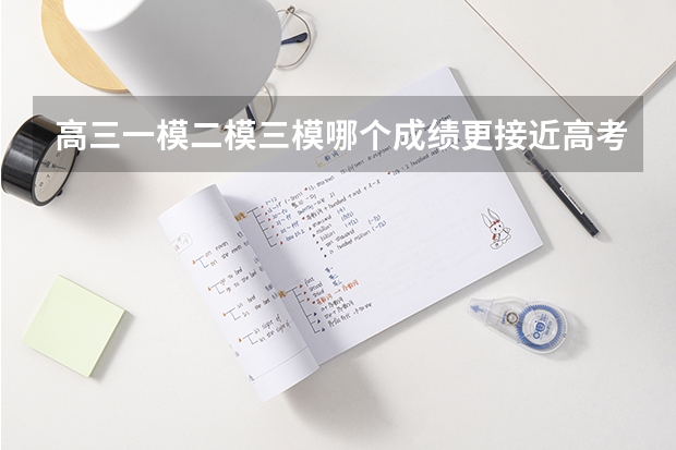 高三一模二模三模哪个成绩更接近高考成绩