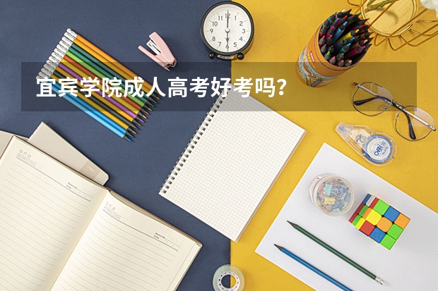 宜宾学院成人高考好考吗？