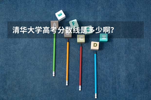 清华大学高考分数线是多少啊？