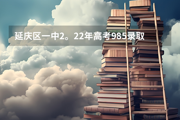 延庆区一中2。22年高考985录取率是多少