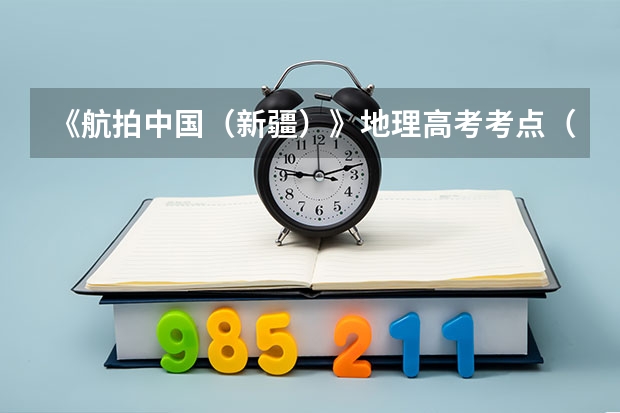 《航拍中国（新疆）》地理高考考点（三） 《航拍中国第三季（湖南）》地理高考考点（二十）