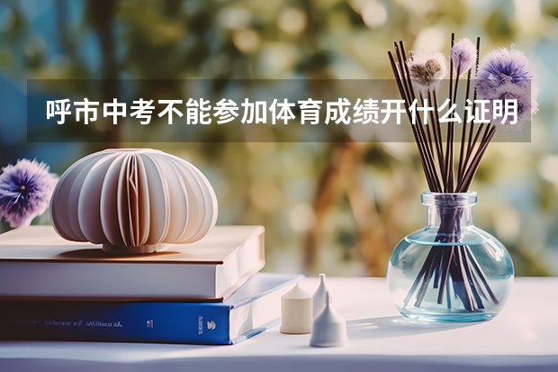 呼市中考不能参加体育成绩开什么证明