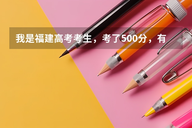 我是福建高考考生，考了500分，有哪些较好的二本院校可报