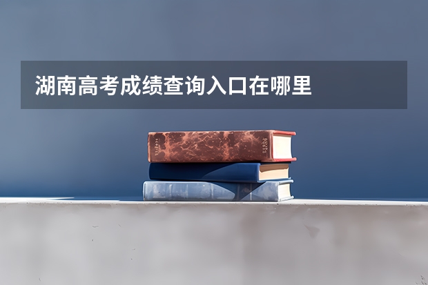 湖南高考成绩查询入口在哪里