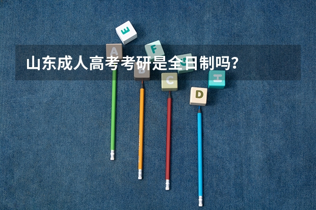 山东成人高考考研是全日制吗？