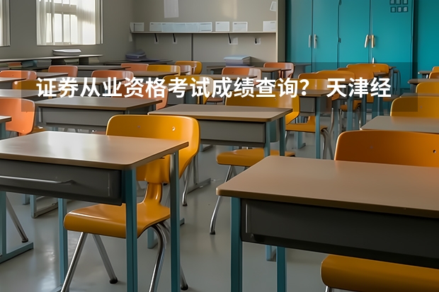 证券从业资格考试成绩查询? 天津经济师考试报名-天津人事考试网?
