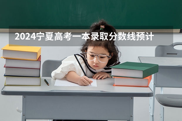 2024宁夏高考一本录取分数线预计是多少 一本分数线预估