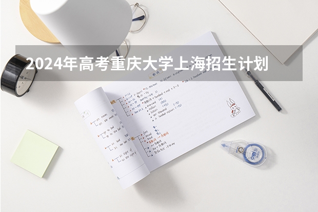2024年高考重庆大学上海招生计划