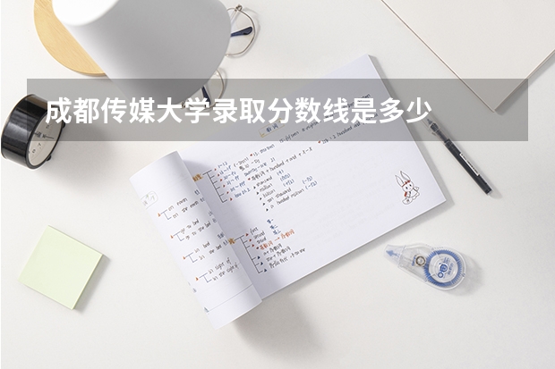 成都传媒大学录取分数线是多少