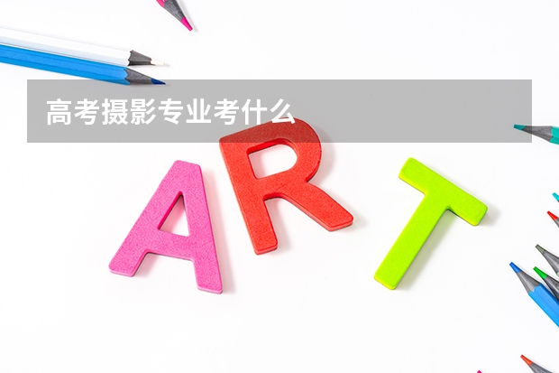 高考摄影专业考什么