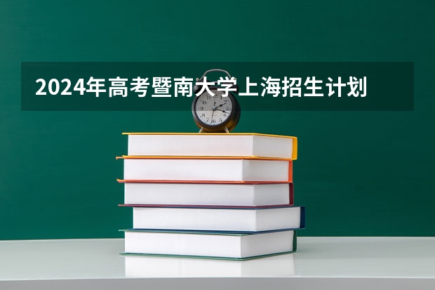 2024年高考暨南大学上海招生计划