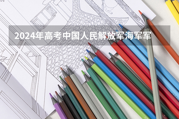 2024年高考中国人民解放军海军军医大学上海招生计划