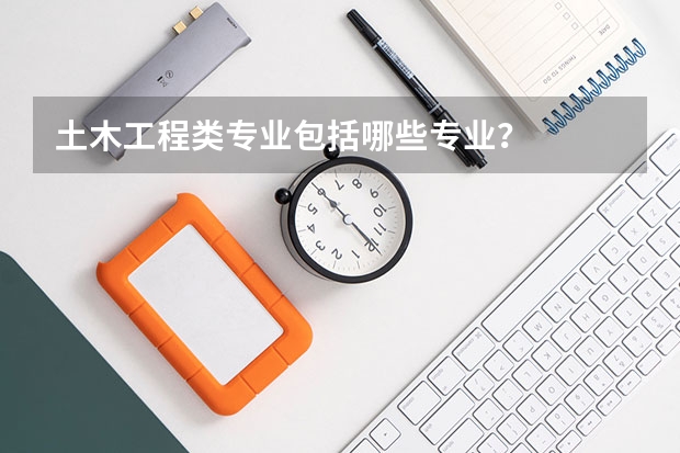 土木工程类专业包括哪些专业？