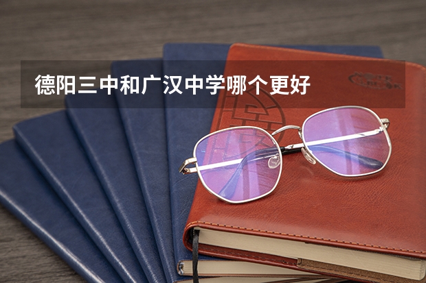 德阳三中和广汉中学哪个更好