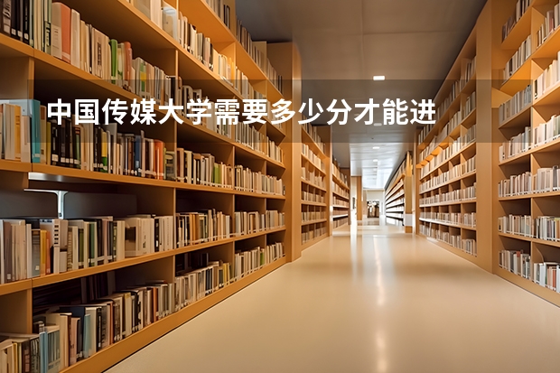 中国传媒大学需要多少分才能进