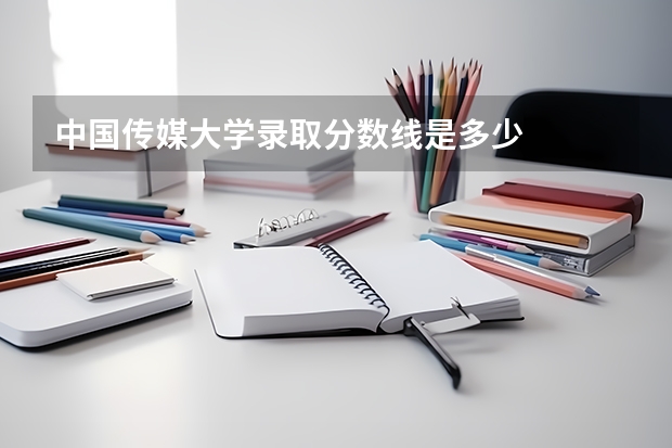 中国传媒大学录取分数线是多少