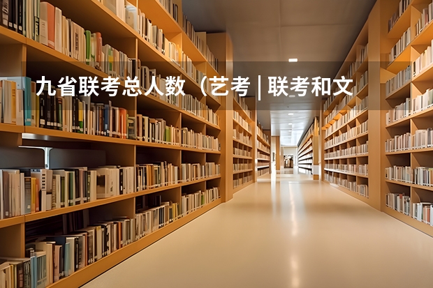 九省联考总人数(艺考 | 联考和文化成绩变得越来越重要,艺考上大学可不简单)