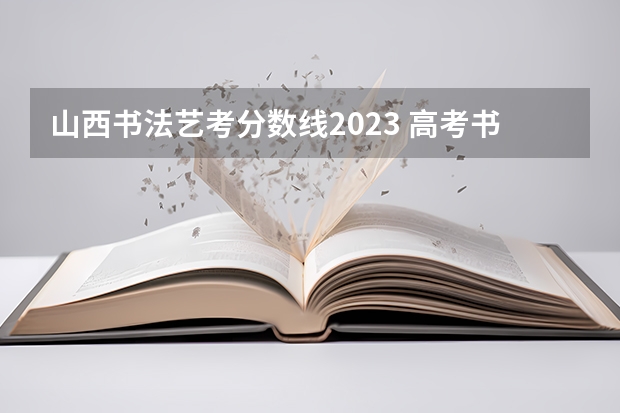 山西书法艺考分数线2023 高考书法艺考分数线
