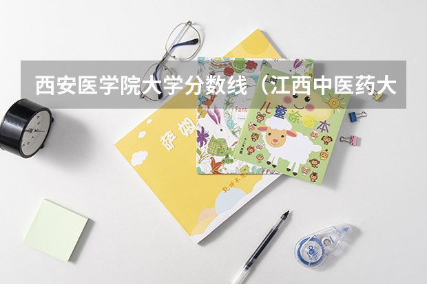 西安医学院大学分数线（江西中医药大学中医学专业分数线）