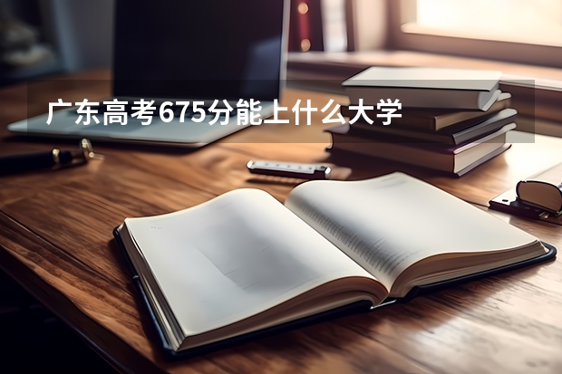 广东高考675分能上什么大学
