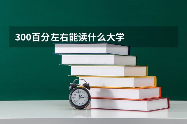 300百分左右能读什么大学