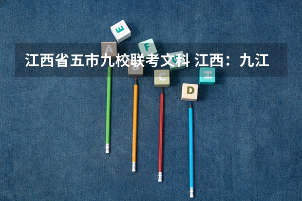 江西省五市九校联考文科 江西:九江理工职业学院(专科)招生章程