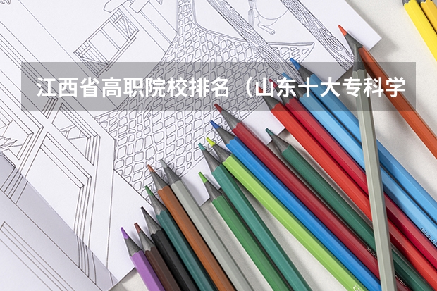 江西省高职院校排名（山东十大专科学校排名）
