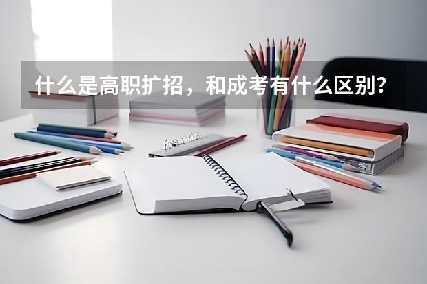 什么是高职扩招，和成考有什么区别？