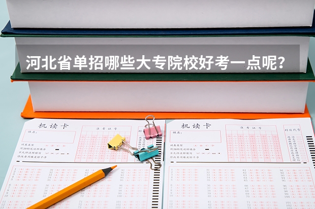 河北省单招哪些大专院校好考一点呢？