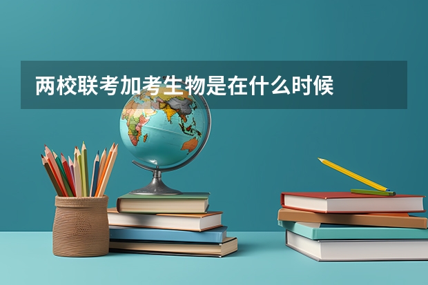 两校联考加考生物是在什么时候